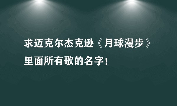 求迈克尔杰克逊《月球漫步》里面所有歌的名字！