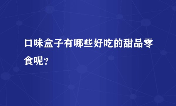 口味盒子有哪些好吃的甜品零食呢？