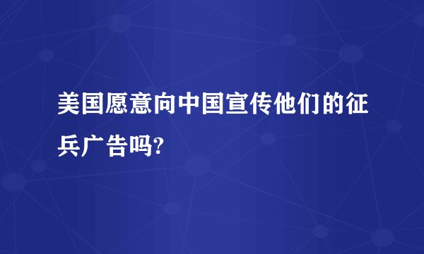 美国愿意向中国宣传他们的征兵广告吗?