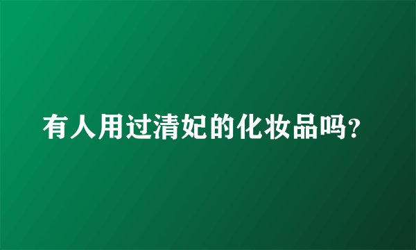 有人用过清妃的化妆品吗？