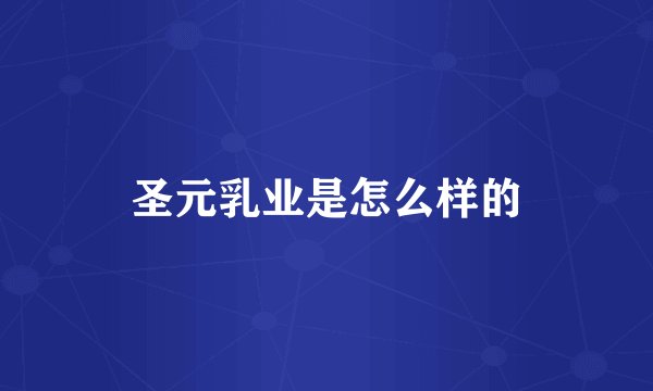 圣元乳业是怎么样的