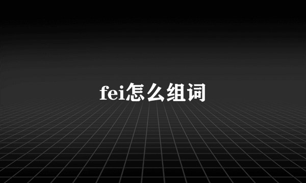 fei怎么组词