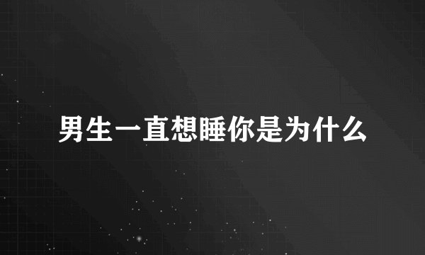 男生一直想睡你是为什么