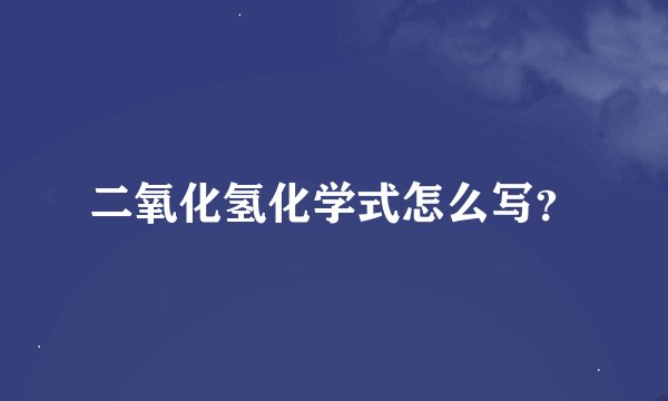 二氧化氢化学式怎么写？