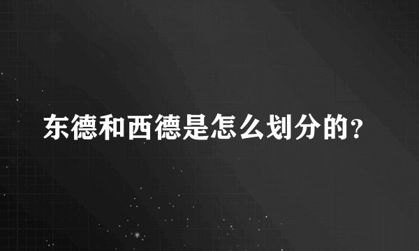 东德和西德是怎么划分的？