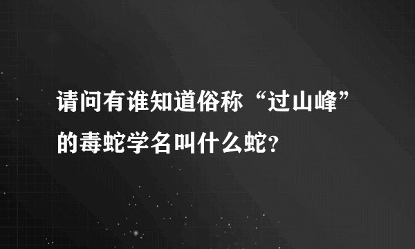 请问有谁知道俗称“过山峰”的毒蛇学名叫什么蛇？