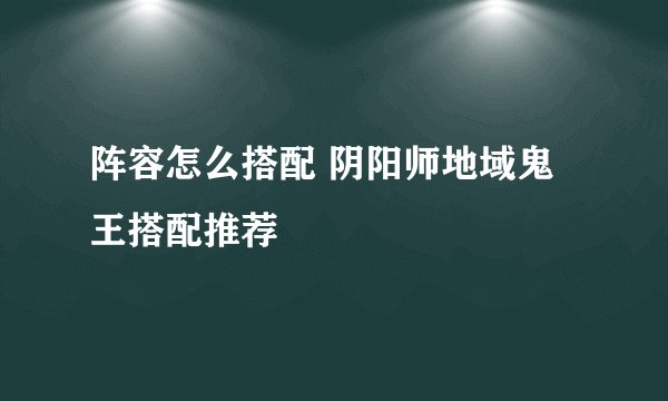 阵容怎么搭配 阴阳师地域鬼王搭配推荐