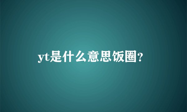 yt是什么意思饭圈？