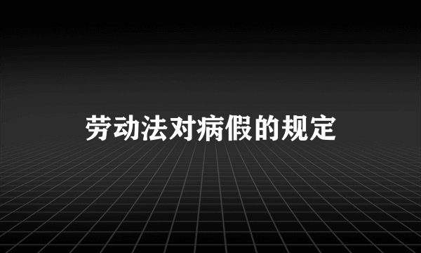 劳动法对病假的规定