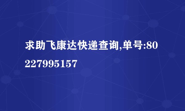 求助飞康达快递查询,单号:80227995157