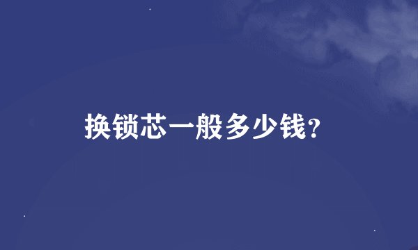 换锁芯一般多少钱？