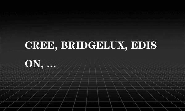 CREE, BRIDGELUX, EDISON, EPISTAR四种芯片之间性能有何区别？了解的朋友请进来介绍一下。