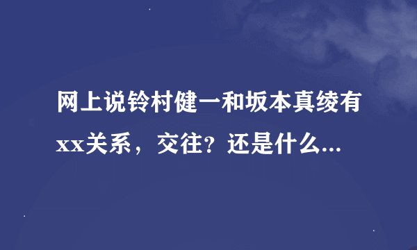 网上说铃村健一和坂本真绫有xx关系,交往?还是什么啊,到底是什么啊