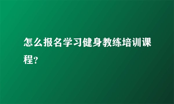 怎么报名学习健身教练培训课程？