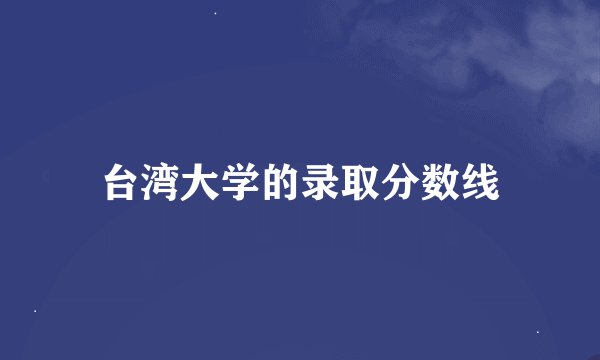 台湾大学的录取分数线