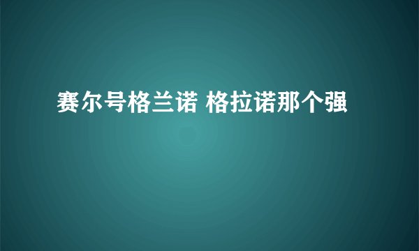 赛尔号格兰诺 格拉诺那个强