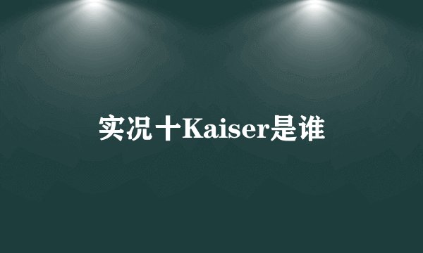 实况十Kaiser是谁