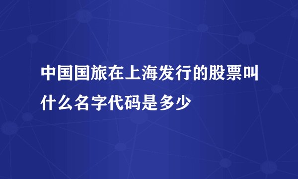 中国国旅在上海发行的股票叫什么名字代码是多少