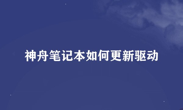 神舟笔记本如何更新驱动