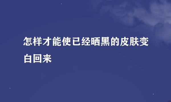 怎样才能使已经晒黑的皮肤变白回来