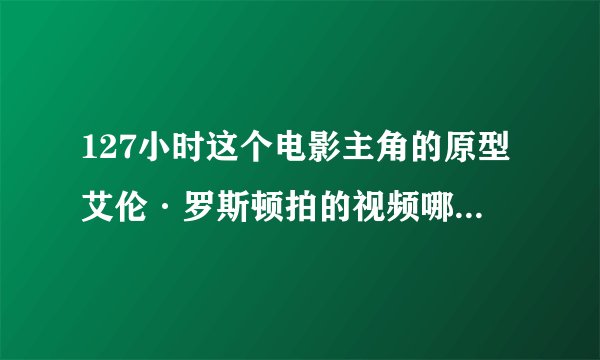 127小时这个电影主角的原型艾伦·罗斯顿拍的视频哪里能看到？