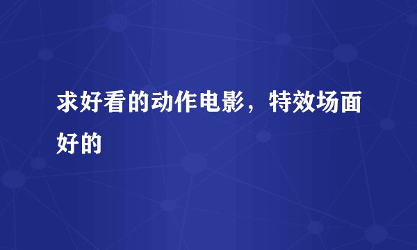 求好看的动作电影，特效场面好的