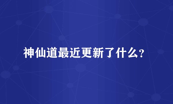 神仙道最近更新了什么？