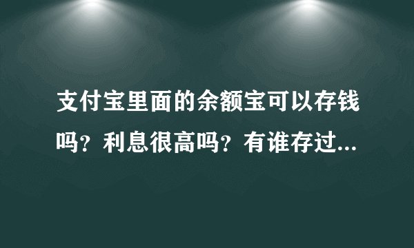 支付宝里面的余额宝可以存钱吗？利息很高吗？有谁存过钱在里面？
