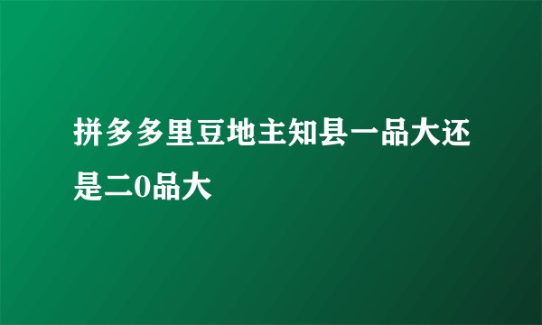 拼多多里豆地主知县一品大还是二0品大