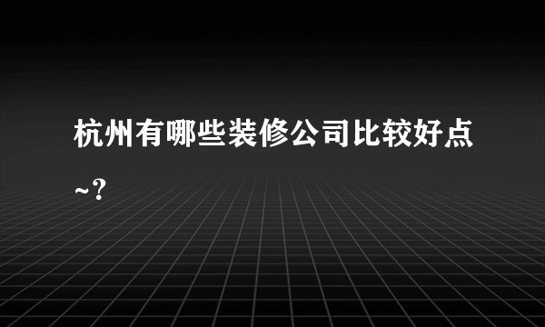 杭州有哪些装修公司比较好点~？