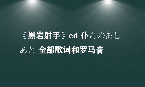 《黑岩射手》ed 仆らのあしあと 全部歌词和罗马音