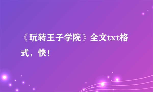《玩转王子学院》全文txt格式，快！