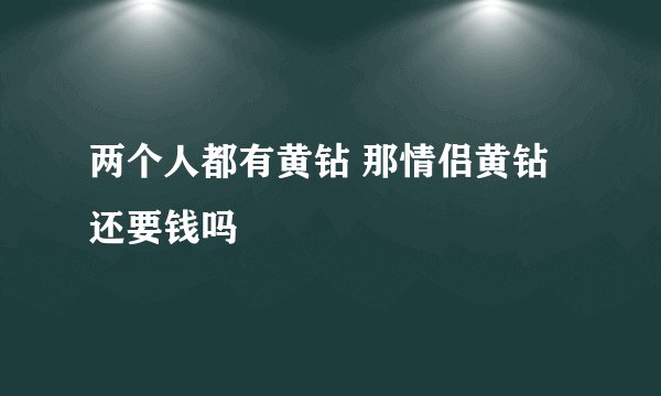 两个人都有黄钻 那情侣黄钻还要钱吗