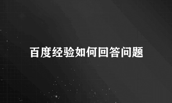 百度经验如何回答问题