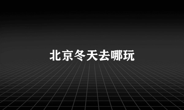 北京冬天去哪玩