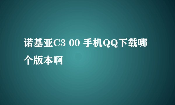 诺基亚C3 00 手机QQ下载哪个版本啊