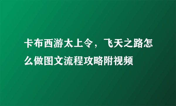 卡布西游太上令，飞天之路怎么做图文流程攻略附视频