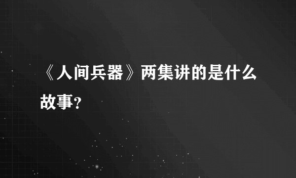 《人间兵器》两集讲的是什么故事？