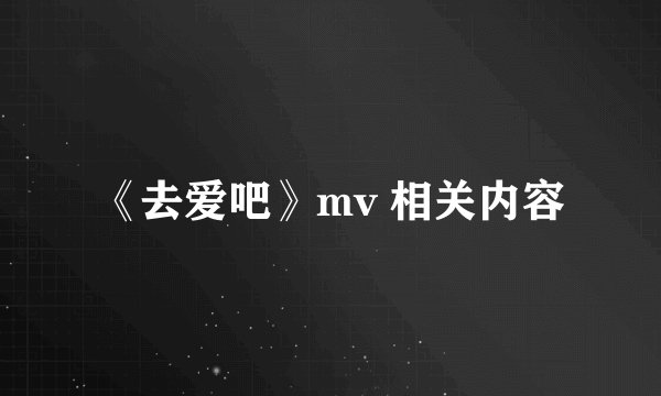 《去爱吧》mv 相关内容