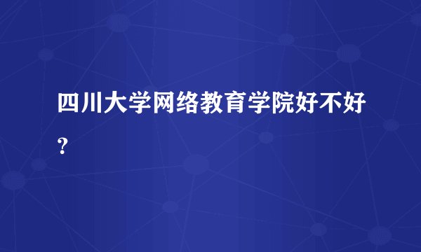 四川大学网络教育学院好不好？