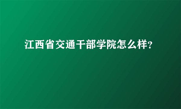 江西省交通干部学院怎么样？