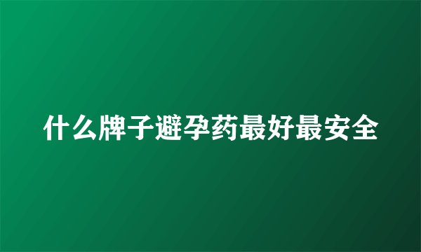 什么牌子避孕药最好最安全
