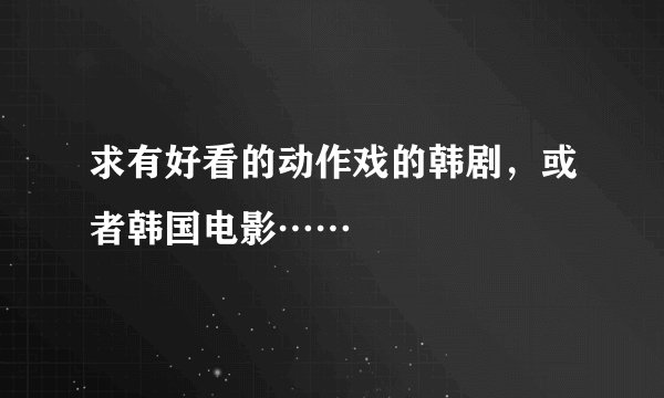 求有好看的动作戏的韩剧，或者韩国电影……