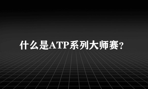 什么是ATP系列大师赛？