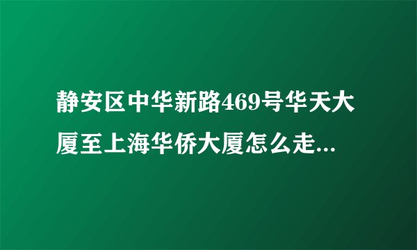静安区中华新路469号华天大厦至上海华侨大厦怎么走最快大概是多少时间