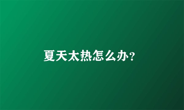 夏天太热怎么办？