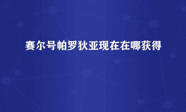 赛尔号帕罗狄亚现在在哪获得