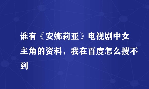 谁有《安娜莉亚》电视剧中女主角的资料，我在百度怎么搜不到