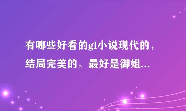 有哪些好看的gl小说现代的，结局完美的。最好是御姐的。多一点