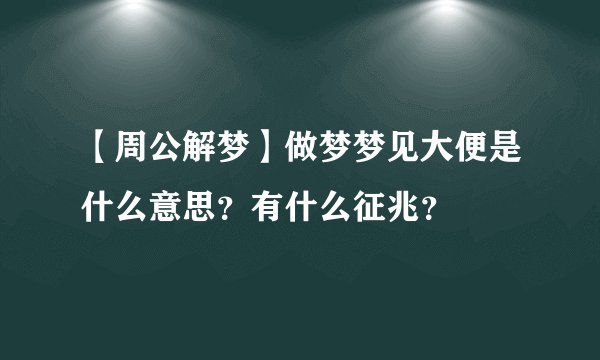 【周公解梦】做梦梦见大便是什么意思?有什么征兆?